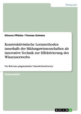 Konstruktivistische Lernmethoden innerhalb der Bildungswissenschaften als innovative Technik zur Effektivierung des Wissenserwerbs