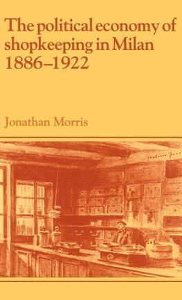 The Political Economy of Shopkeeping in Milan, 1886 1922