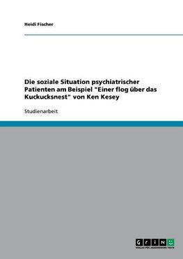 Die soziale Situation psychiatrischer Patienten am Beispiel "Einer flog über das Kuckucksnest" von Ken Kesey