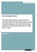 Die frühe Entwicklung des Berufs der Sozialen Arbeit mit speziellem Blick auf die Frauenbewegung und unter Mitwirkung jüdischer Frauen, gegen Ende des 19. Jhd. bis ca. 1920