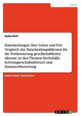 Entscheidungen über Leben und Tod. Vergleich der Entscheidungsfaktoren für die  Positionierung gesellschaftlicher Akteure zu den Themen Sterbehilfe, Schwangerschaftsabbruch und Stammzellforschung