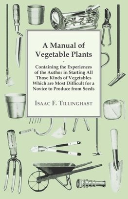 A Manual Of Vegetable Plants. Containing The Experiences Of The Author In Starting All Those Kinds Of Vegetables Which Are Most Difficult For A Novice To Produce From Seeds