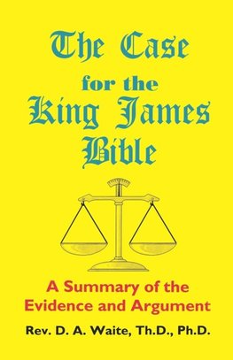 The Case for the King James Bible, A Summary of the Evidence and Argument