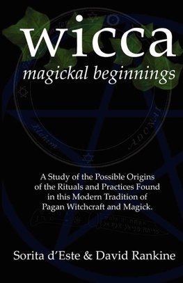 Wicca Magickal Beginnings - A Study of the Possible Origins of the Rituals and Practices Found in This Modern Tradition of Pagan Witchcraft and Magick