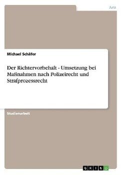 Der Richtervorbehalt - Umsetzung bei Maßnahmen nach Polizeirecht und Strafprozessrecht