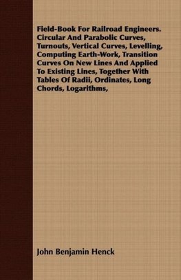 Field-Book For Railroad Engineers. Circular And Parabolic Curves, Turnouts, Vertical Curves, Levelling, Computing Earth-Work, Transition Curves On New Lines And Applied To Existing Lines, Together With Tables Of Radii, Ordinates, Long Chords, Logarithms,