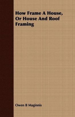 How Frame A House, Or House And Roof Framing