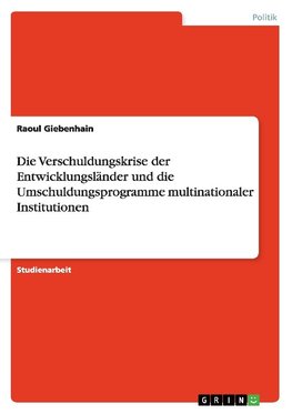 Die Verschuldungskrise der Entwicklungsländer und die Umschuldungsprogramme multinationaler Institutionen