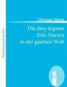 Die drey ärgsten Ertz-Narren  in der gantzen Welt