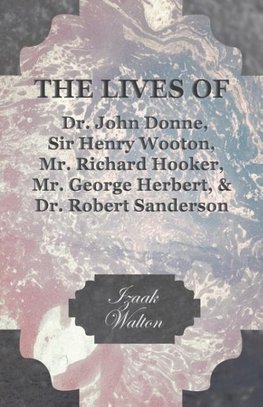 The Lives of Dr. John Donne, Sir Henry Wooton, Mr. Richard Hooker, Mr. George Herbert, and Dr. Robert Sanderson