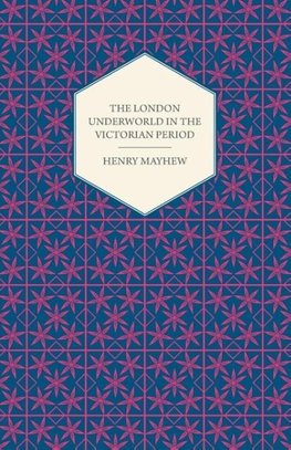 The London Underworld in the Victorian Period - Authentic First-Person Accounts by Beggars, Thieves and Prostitutes