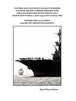 USS CORAL SEA CV-42, CVB-43, CVA-43 and CV-43 HISTORY, AND THOSE AIRCRAFT CARRIERS OPERATING WITH CORAL SEA DURING HER TOUR OF SERVICE AND A TOUR OF DUTY IN THE U. S. NAVY (August 1977 to February 1983)