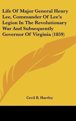 Life Of Major General Henry Lee, Commander Of Lee's Legion In The Revolutionary War And Subsequently Governor Of Virginia (1859)