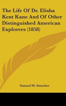 The Life Of Dr. Elisha Kent Kane And Of Other Distinguished American Explorers (1858)