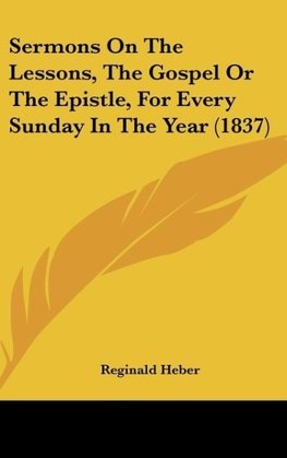 Sermons On The Lessons, The Gospel Or The Epistle, For Every Sunday In The Year (1837)