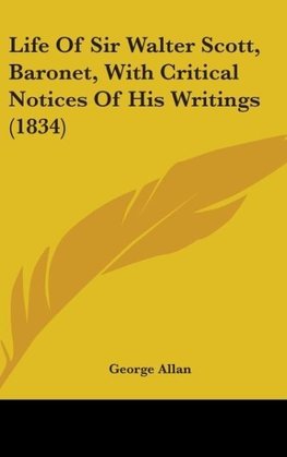 Life Of Sir Walter Scott, Baronet, With Critical Notices Of His Writings (1834)