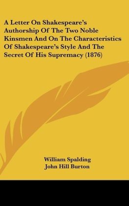 A Letter On Shakespeare's Authorship Of The Two Noble Kinsmen And On The Characteristics Of Shakespeare's Style And The Secret Of His Supremacy (1876)