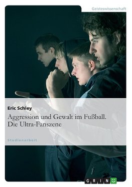 Aggression und Gewalt im Fußball. Die Ultra-Fanszene