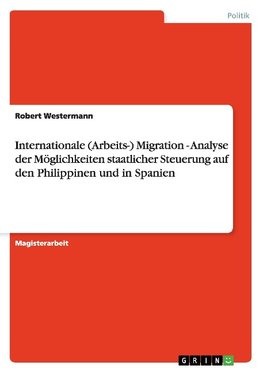 Internationale (Arbeits-) Migration - Analyse der Möglichkeiten staatlicher Steuerung auf den Philippinen und in Spanien