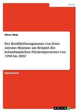 Der Konfliktlösungsansatz von Jésus Antonio Bejarano am Beispiel des kolumbianischen Friedensprozesses von 1998 bis 2002