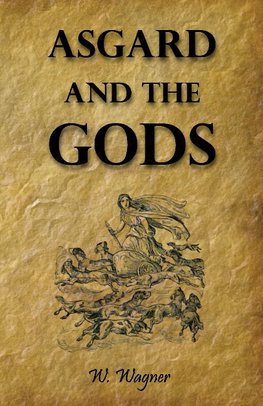 Asgard and the Gods the Tales and Traditions of Our Northern Ancestors Froming a Complete Manual of Norse Mythology