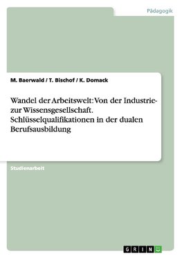 Wandel der Arbeitswelt: Von der Industrie- zur Wissensgesellschaft. Schlüsselqualifikationen in der dualen Berufsausbildung