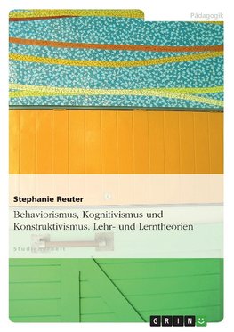 Behaviorismus, Kognitivismus und Konstruktivismus. Lehr- und Lerntheorien