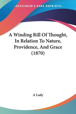 A Winding Rill Of Thought, In Relation To Nature, Providence, And Grace (1870)