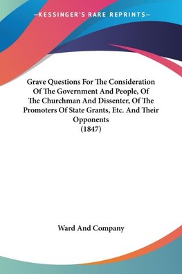 Grave Questions For The Consideration Of The Government And People, Of The Churchman And Dissenter, Of The Promoters Of State Grants, Etc. And Their Opponents (1847)