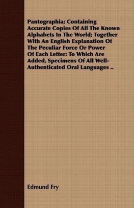 Pantographia; Containing Accurate Copies Of All The Known Alphabets In The World; Together With An English Explanation Of The Peculiar Force Or Power Of Each Letter