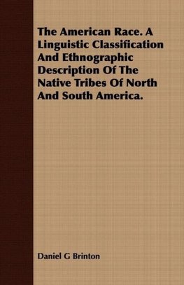 The American Race. A Linguistic Classification And Ethnographic Description Of The Native Tribes Of North And South America.