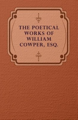 The Poetical Works of William Cowper, Esq.