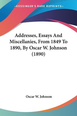 Addresses, Essays And Miscellanies, From 1849 To 1890, By Oscar W. Johnson (1890)