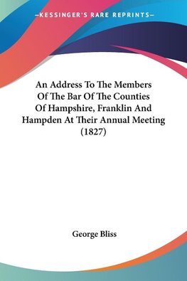An Address To The Members Of The Bar Of The Counties Of Hampshire, Franklin And Hampden At Their Annual Meeting (1827)