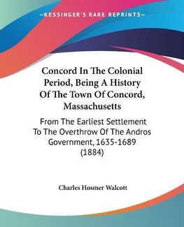 Concord In The Colonial Period, Being A History Of The Town Of Concord, Massachusetts