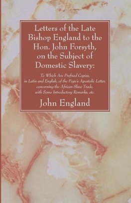 Letters of the Late Bishop England to the Hon. John Forsyth, on the Subject of Domestic Slavery