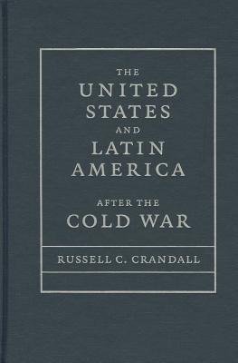 Crandall, R: United States and Latin America after the Cold