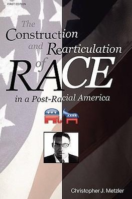 THE CONSTRUCTION AND REARTICULATION OF RACE IN A POST-RACIAL AMERICA