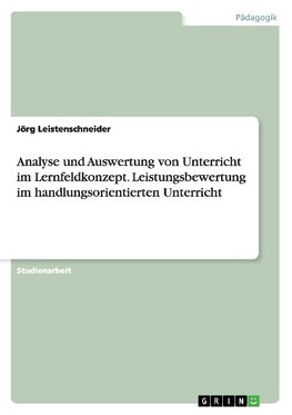 Analyse und Auswertung von Unterricht im Lernfeldkonzept. Leistungsbewertung im handlungsorientierten Unterricht