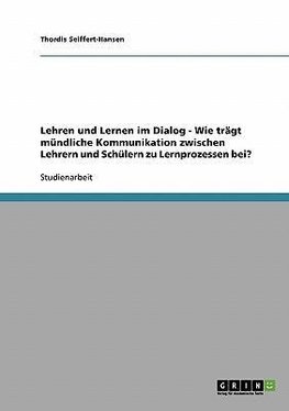 Lehren und Lernen im Dialog - Wie trägt mündliche Kommunikation zwischen Lehrern und Schülern zu Lernprozessen bei?