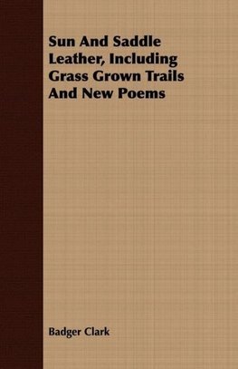 Sun And Saddle Leather, Including Grass Grown Trails And New Poems