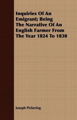 Inquiries Of An Emigrant; Being The Narrative Of An English Farmer From The Year 1824 To 1830