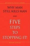 Why Man Still Kills Man and Five Steps to Stopping It!