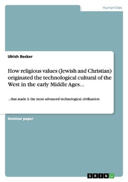 How religious values (Jewish and Christian) originated the technological cultural of the West in the early Middle Ages...