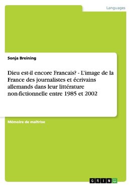 Dieu est-il encore Francais? - L'image de la France des journalistes et écrivains allemands dans leur littérature non-fictionnelle entre 1985 et 2002