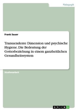 Transzendente Dimension und psychische Hygiene. Die Bedeutung der Gottesbeziehung in einem ganzheitlichen Gesundheitssystem