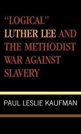 Logical Luther Lee and the Methodist War Against Slavery