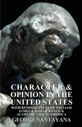 Character and Opinion in the United States, with Reminiscences of William James and Josiah Royce and Academic Life in America