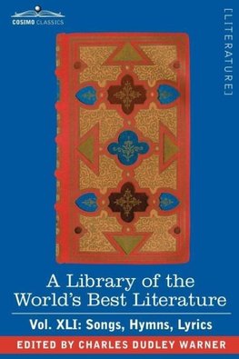 A Library of the World's Best Literature - Ancient and Modern - Vol.XLI (Forty-Five Volumes); Songs, Hymns, Lyrics