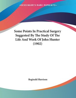 Some Points In Practical Surgery Suggested By The Study Of The Life And Work Of John Hunter (1902)